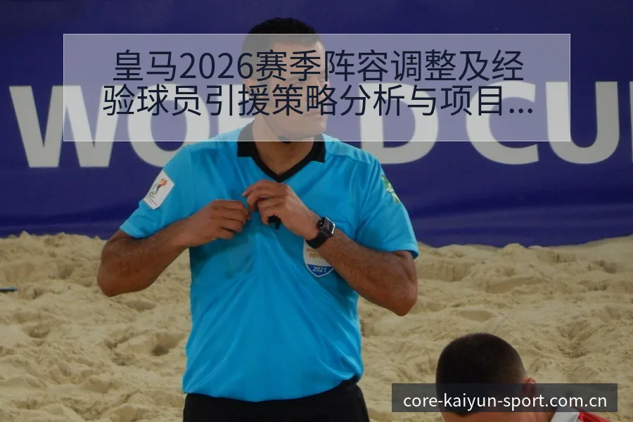 皇马2026赛季阵容调整及经验球员引援策略分析与项目格局 - 开云
